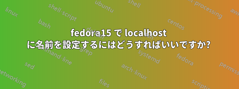 fedora15 で localhost に名前を設定するにはどうすればいいですか?