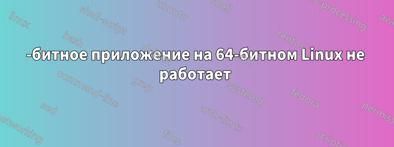 32-битное приложение на 64-битном Linux не работает