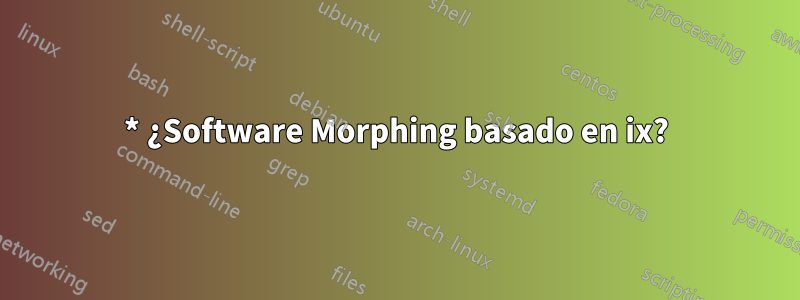 * ¿Software Morphing basado en ix?