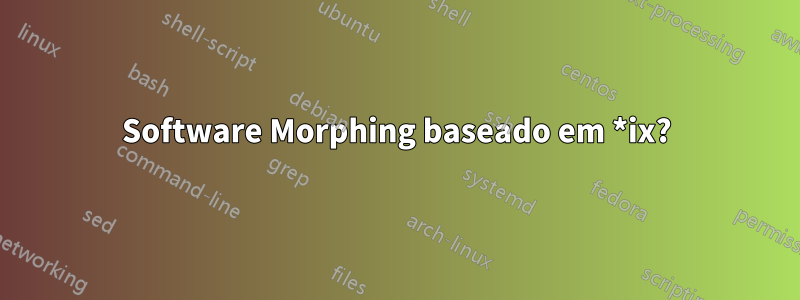 Software Morphing baseado em *ix?