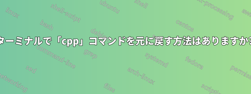 ターミナルで「cpp」コマンドを元に戻す方法はありますか?