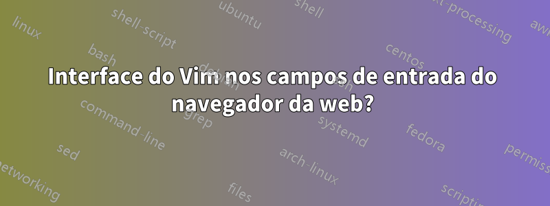 Interface do Vim nos campos de entrada do navegador da web?