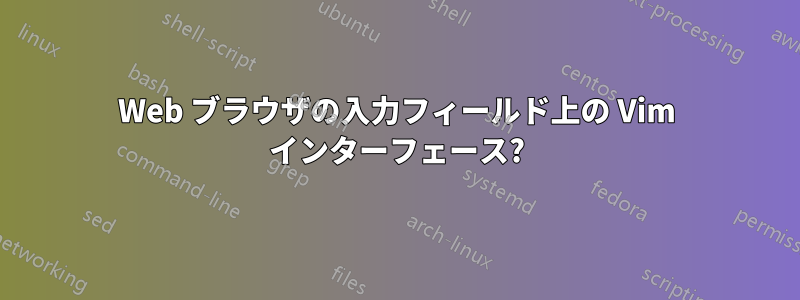 Web ブラウザの入力フィールド上の Vim インターフェース?