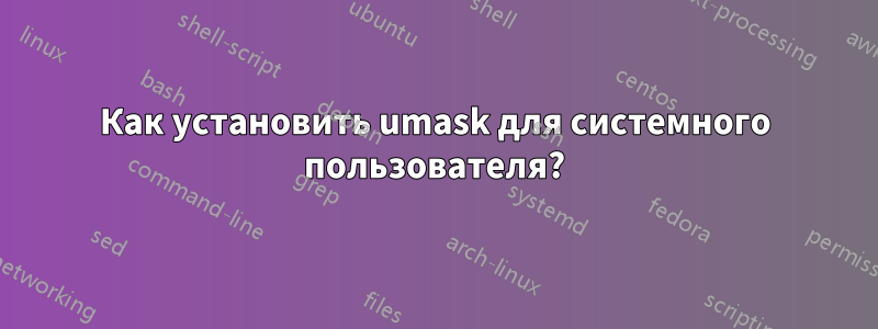 Как установить umask для системного пользователя?