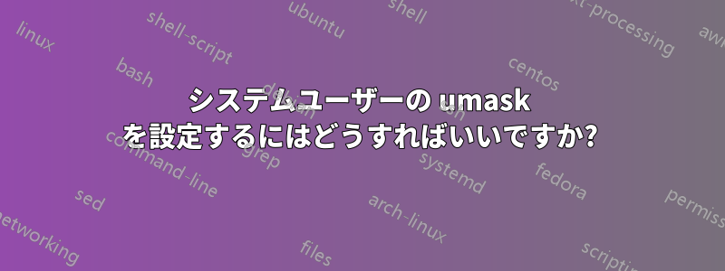 システムユーザーの umask を設定するにはどうすればいいですか?