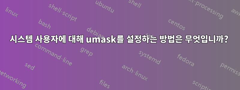 시스템 사용자에 대해 umask를 설정하는 방법은 무엇입니까?