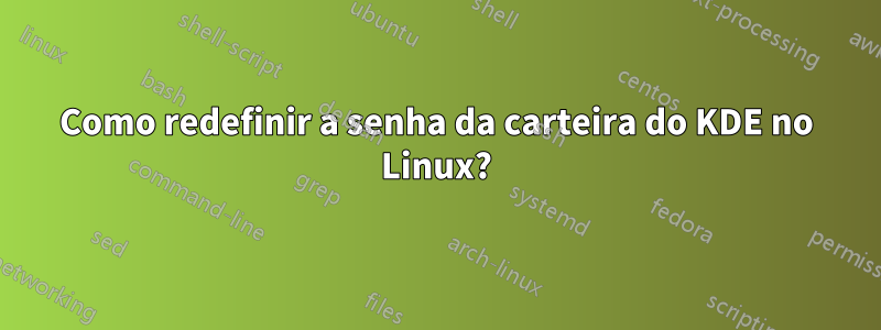 Como redefinir a senha da carteira do KDE no Linux?