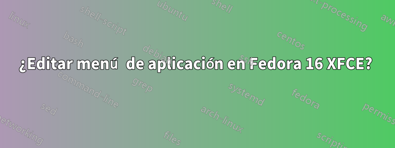 ¿Editar menú de aplicación en Fedora 16 XFCE?