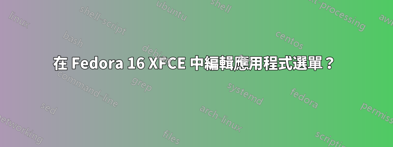 在 Fedora 16 XFCE 中編輯應用程式選單？