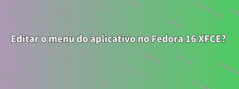 Editar o menu do aplicativo no Fedora 16 XFCE?