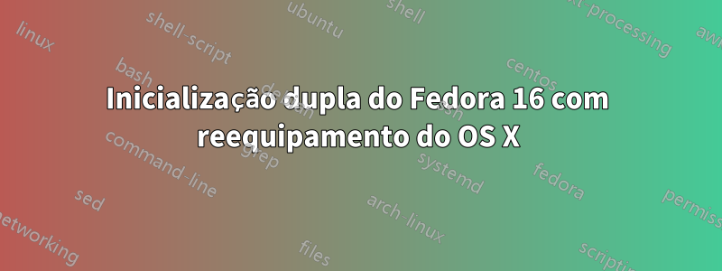 Inicialização dupla do Fedora 16 com reequipamento do OS X