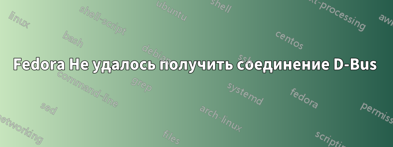 Fedora Не удалось получить соединение D-Bus