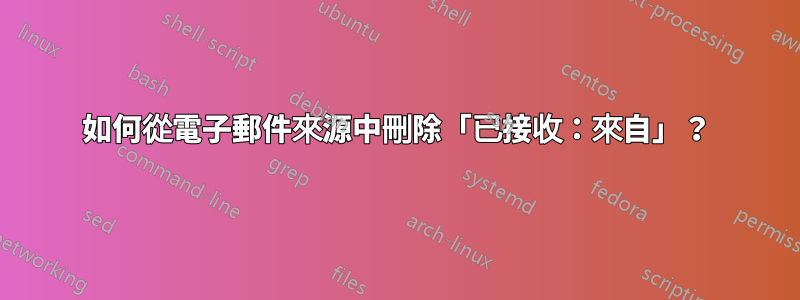 如何從電子郵件來源中刪除「已接收：來自」？