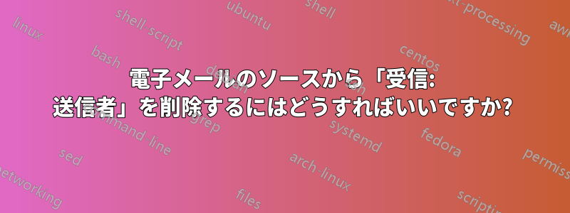 電子メールのソースから「受信: 送信者」を削除するにはどうすればいいですか?