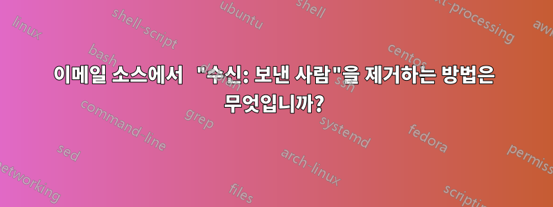 이메일 소스에서 "수신: 보낸 사람"을 제거하는 방법은 무엇입니까?