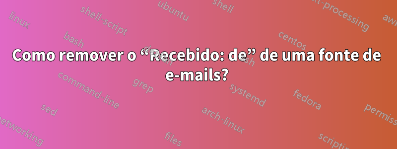 Como remover o “Recebido: de” de uma fonte de e-mails?