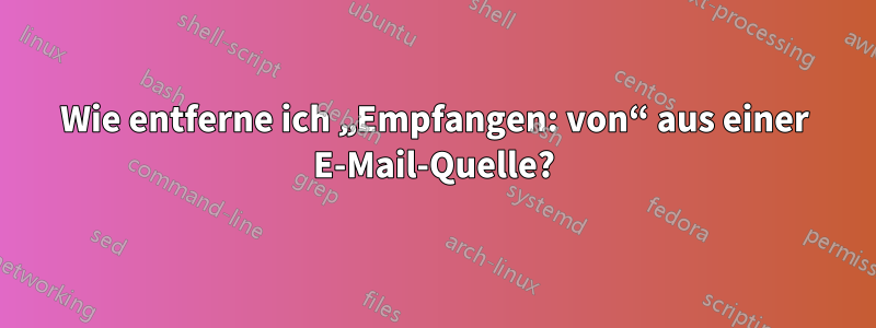 Wie entferne ich „Empfangen: von“ aus einer E-Mail-Quelle?