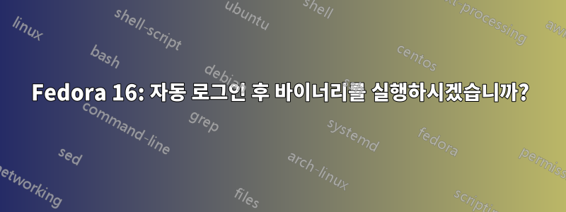 Fedora 16: 자동 로그인 후 바이너리를 실행하시겠습니까?