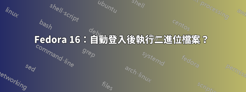 Fedora 16：自動登入後執行二進位檔案？