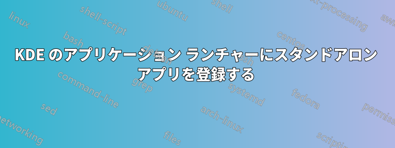 KDE のアプリケーション ランチャーにスタンドアロン アプリを登録する