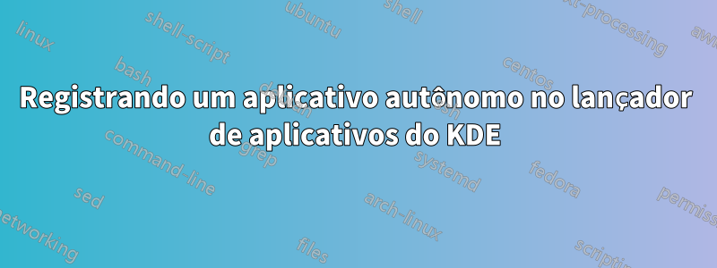 Registrando um aplicativo autônomo no lançador de aplicativos do KDE