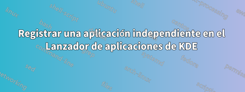 Registrar una aplicación independiente en el Lanzador de aplicaciones de KDE