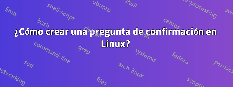 ¿Cómo crear una pregunta de confirmación en Linux?