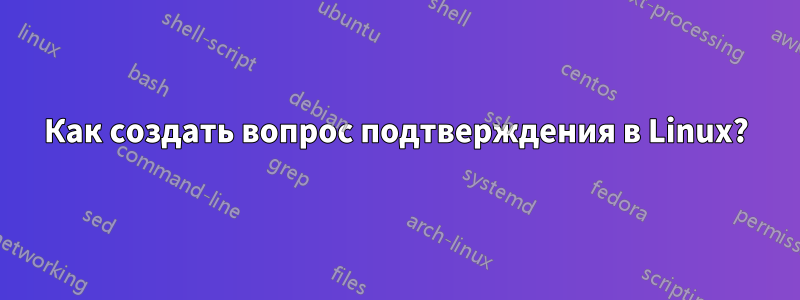 Как создать вопрос подтверждения в Linux?