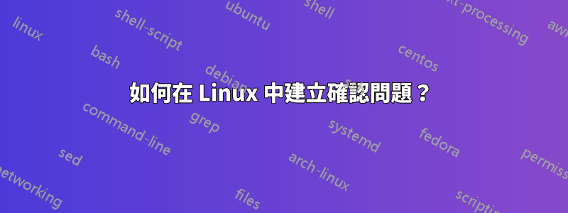 如何在 Linux 中建立確認問題？