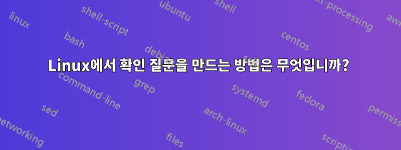 Linux에서 확인 질문을 만드는 방법은 무엇입니까?