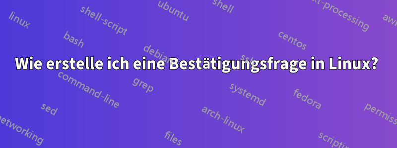 Wie erstelle ich eine Bestätigungsfrage in Linux?