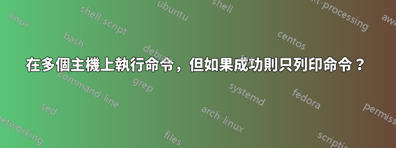 在多個主機上執行命令，但如果成功則只列印命令？