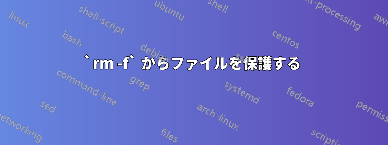 `rm -f` からファイルを保護する