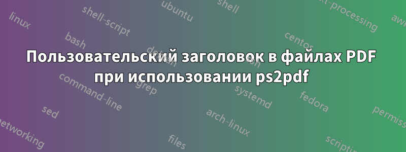 Пользовательский заголовок в файлах PDF при использовании ps2pdf