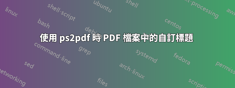 使用 ps2pdf 時 PDF 檔案中的自訂標題