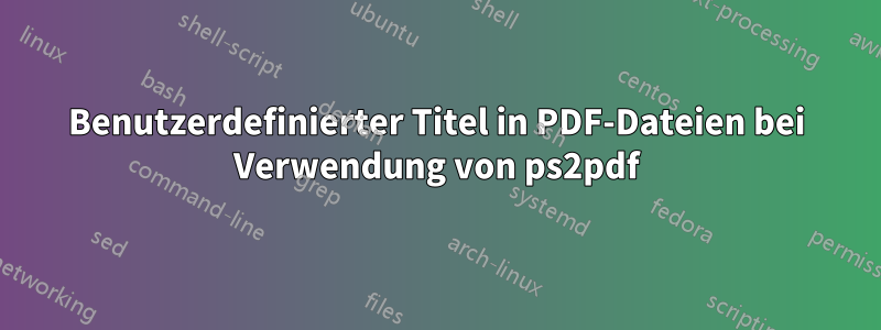 Benutzerdefinierter Titel in PDF-Dateien bei Verwendung von ps2pdf