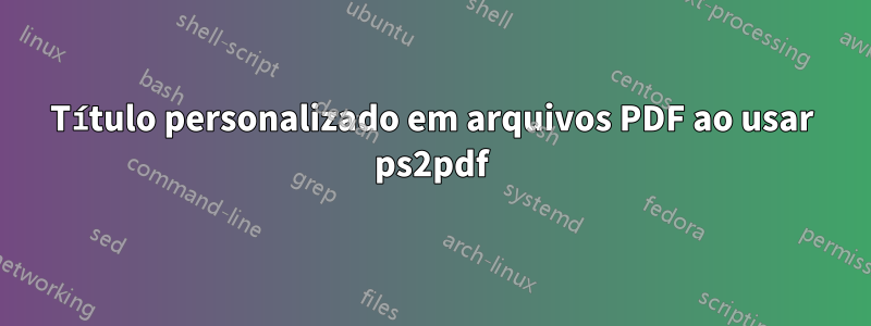 Título personalizado em arquivos PDF ao usar ps2pdf