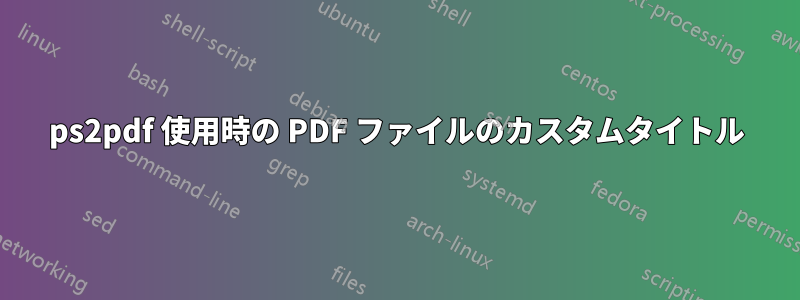 ps2pdf 使用時の PDF ファイルのカスタムタイトル