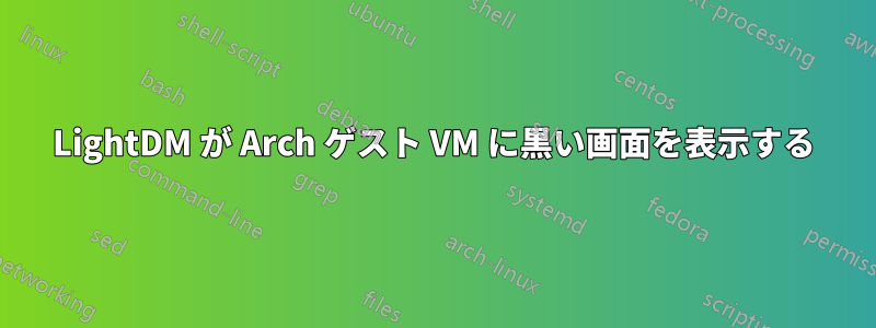 LightDM が Arch ゲスト VM に黒い画面を表示する