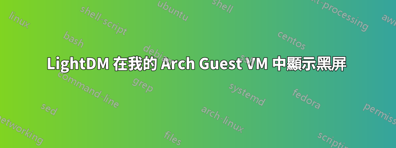 LightDM 在我的 Arch Guest VM 中顯示黑屏