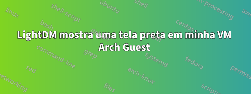 LightDM mostra uma tela preta em minha VM Arch Guest