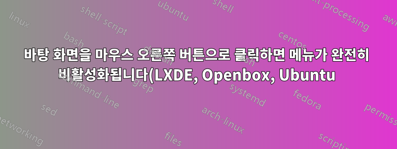 바탕 화면을 마우스 오른쪽 버튼으로 클릭하면 메뉴가 완전히 비활성화됩니다(LXDE, Openbox, Ubuntu).