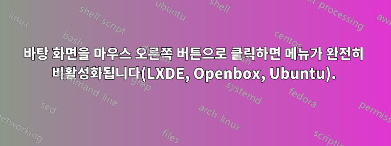 바탕 화면을 마우스 오른쪽 버튼으로 클릭하면 메뉴가 완전히 비활성화됩니다(LXDE, Openbox, Ubuntu).