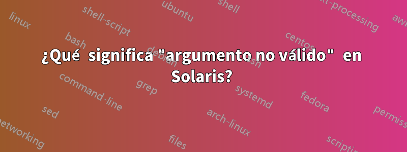 ¿Qué significa "argumento no válido" en Solaris?