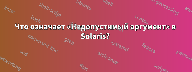 Что означает «Недопустимый аргумент» в Solaris?