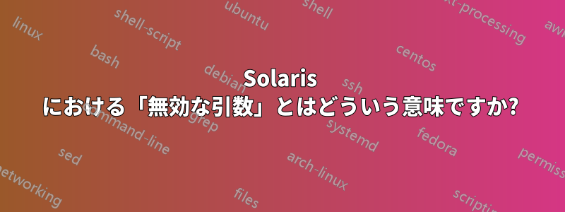 Solaris における「無効な引数」とはどういう意味ですか?