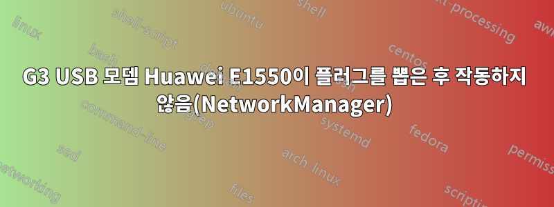 G3 USB 모뎀 Huawei E1550이 플러그를 뽑은 후 작동하지 않음(NetworkManager)