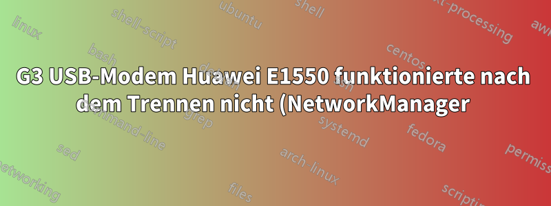 G3 USB-Modem Huawei E1550 funktionierte nach dem Trennen nicht (NetworkManager)