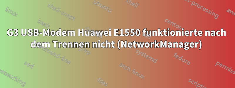 G3 USB-Modem Huawei E1550 funktionierte nach dem Trennen nicht (NetworkManager)