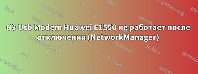 G3 Usb Modem Huawei E1550 не работает после отключения (NetworkManager)